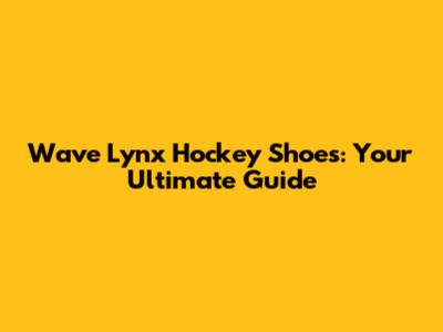 Wave Lynx Hockey Shoes: Your Ultimate Guide