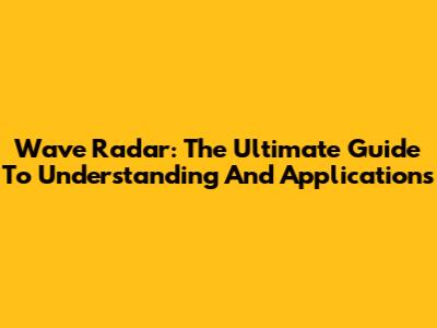 Wave Radar: The Ultimate Guide To Understanding And Applications