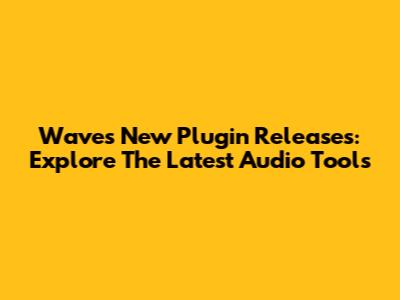Waves New Plugin Releases: Explore The Latest Audio Tools