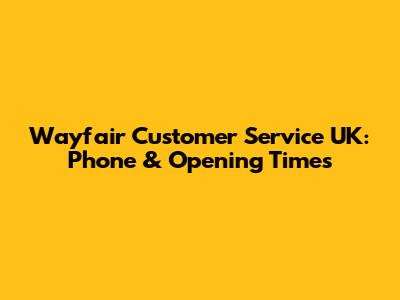 Wayfair Customer Service UK: Phone & Opening Times