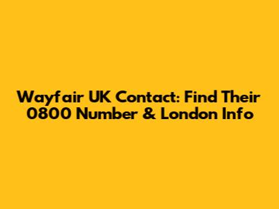 Wayfair UK Contact: Find Their 0800 Number & London Info