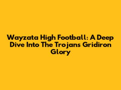 Wayzata High Football: A Deep Dive Into The Trojans' Gridiron Glory