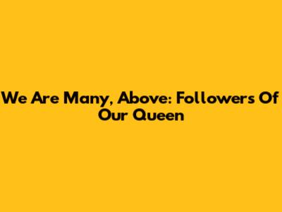 We Are Many, Above: Followers Of Our Queen