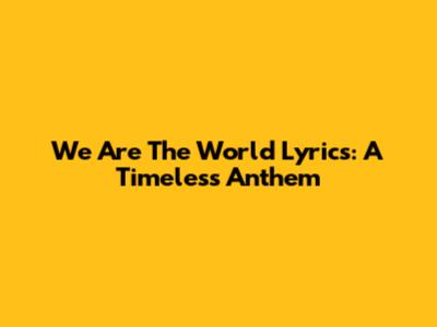 We Are The World Lyrics: A Timeless Anthem