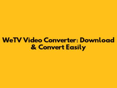 WeTV Video Converter: Download & Convert Easily