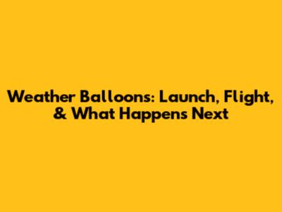 Weather Balloons: Launch, Flight, & What Happens Next