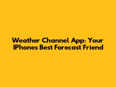 Weather Channel App: Your IPhone's Best Forecast Friend