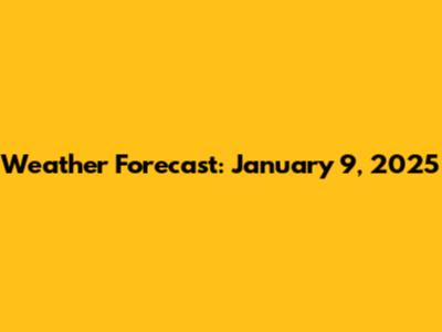 Weather Forecast: January 9, 2025