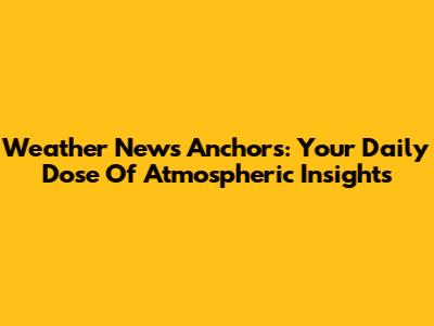 Weather News Anchors: Your Daily Dose Of Atmospheric Insights