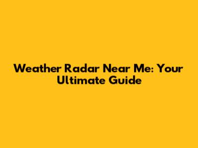 Weather Radar Near Me: Your Ultimate Guide