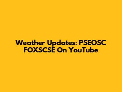 Weather Updates: PSEOSC FOXSCSE On YouTube