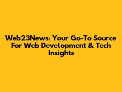 Web23News: Your Go-To Source For Web Development & Tech Insights