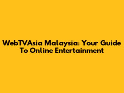 WebTVAsia Malaysia: Your Guide To Online Entertainment