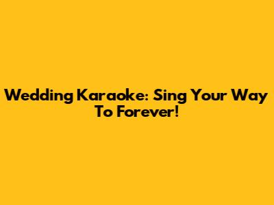 Wedding Karaoke: Sing Your Way To Forever!