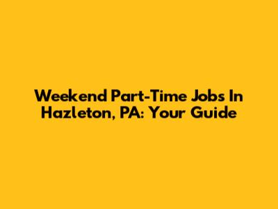 Weekend Part-Time Jobs In Hazleton, PA: Your Guide