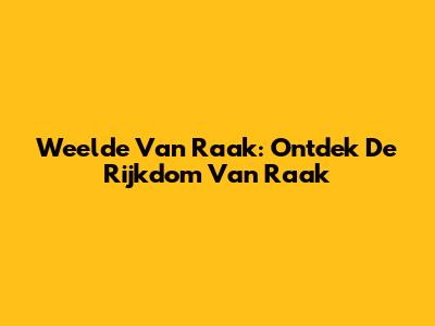 Weelde Van Raak: Ontdek De Rijkdom Van Raak