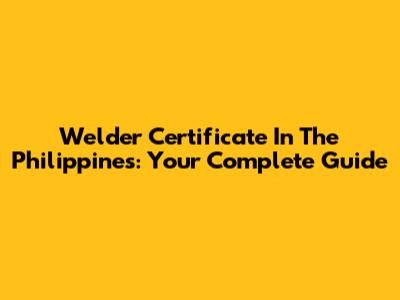 Welder Certificate In The Philippines: Your Complete Guide