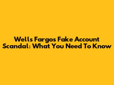 Wells Fargo's Fake Account Scandal: What You Need To Know