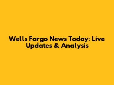 Wells Fargo News Today: Live Updates & Analysis