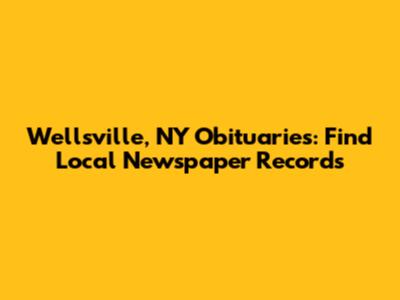 Wellsville, NY Obituaries: Find Local Newspaper Records