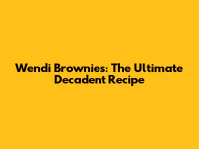 Wendi Brownies: The Ultimate Decadent Recipe