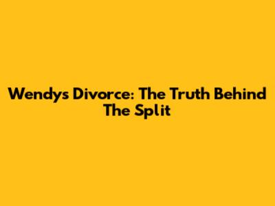 Wendy's Divorce: The Truth Behind The Split