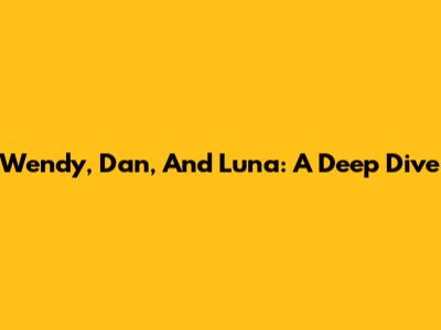 Wendy, Dan, And Luna: A Deep Dive