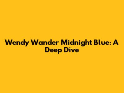 Wendy Wander Midnight Blue: A Deep Dive