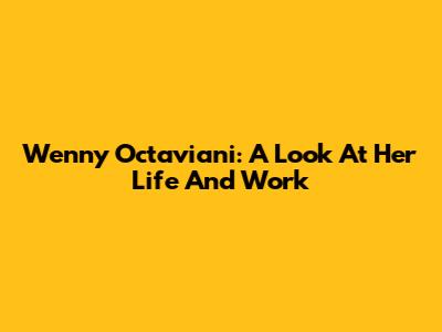 Wenny Octaviani: A Look At Her Life And Work