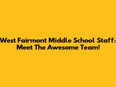 West Fairmont Middle School Staff: Meet The Awesome Team!