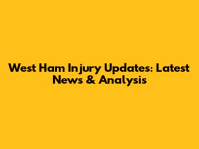 West Ham Injury Updates: Latest News & Analysis