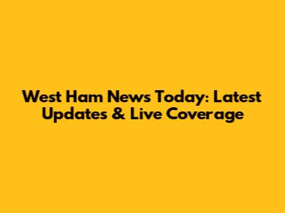 West Ham News Today: Latest Updates & Live Coverage