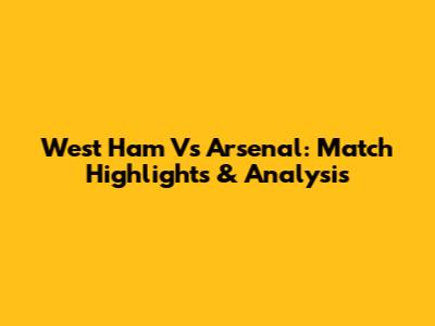 West Ham Vs Arsenal: Match Highlights & Analysis