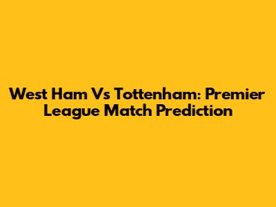 West Ham Vs Tottenham: Premier League Match Prediction