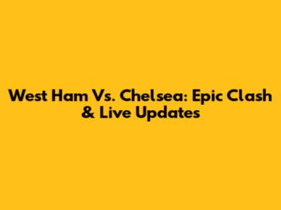 West Ham Vs. Chelsea: Epic Clash & Live Updates
