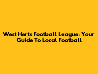 West Herts Football League: Your Guide To Local Football
