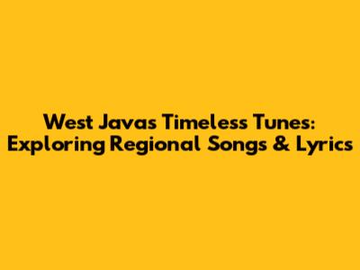 West Java's Timeless Tunes: Exploring Regional Songs & Lyrics