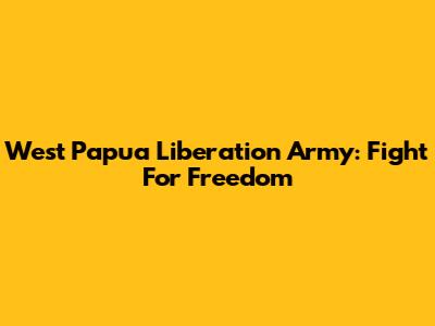 West Papua Liberation Army: Fight For Freedom