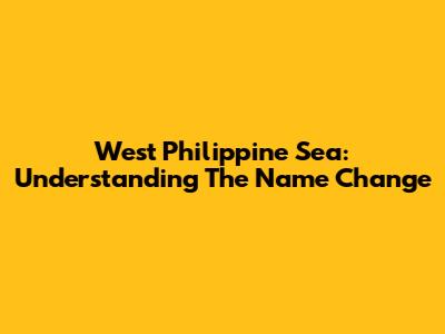 West Philippine Sea: Understanding The Name Change