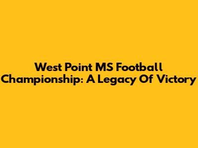 West Point MS Football Championship: A Legacy Of Victory