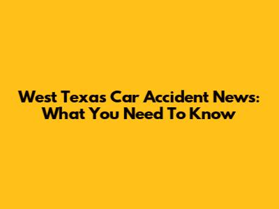 West Texas Car Accident News: What You Need To Know