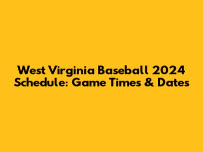 West Virginia Baseball 2024 Schedule: Game Times & Dates