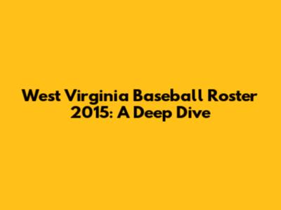 West Virginia Baseball Roster 2015: A Deep Dive