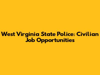 West Virginia State Police: Civilian Job Opportunities