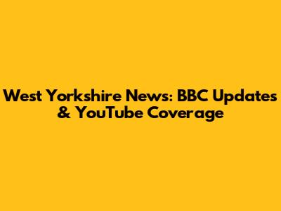 West Yorkshire News: BBC Updates & YouTube Coverage