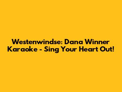 Westenwindse: Dana Winner Karaoke - Sing Your Heart Out!