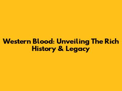 Western Blood: Unveiling The Rich History & Legacy