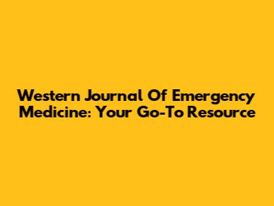 Western Journal Of Emergency Medicine: Your Go-To Resource