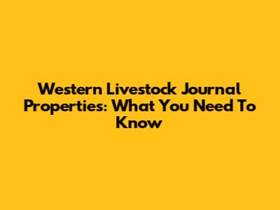 Western Livestock Journal Properties: What You Need To Know