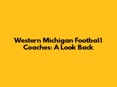 Western Michigan Football Coaches: A Look Back